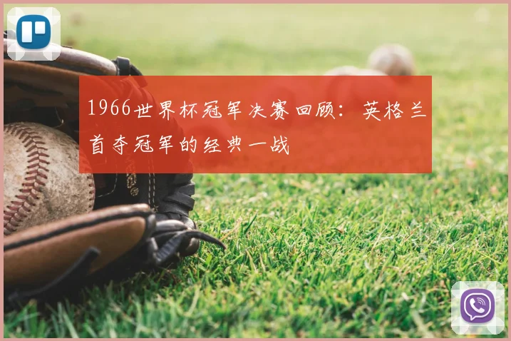 1966世界杯冠军决赛回顾:英格兰首夺冠军的经典一战