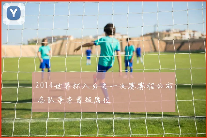 2014世界杯八分之一决赛赛程公布 各队争夺晋级席位