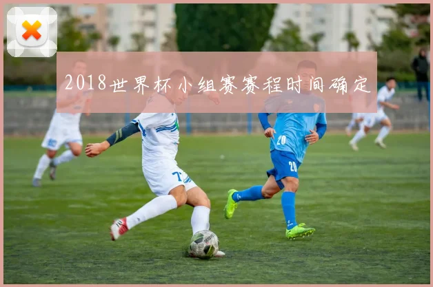 2018世界杯小组赛赛程时间确定
